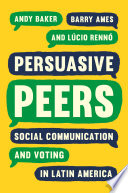 Persuasive Peers : Social Communication and Voting in Latin America.