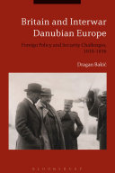 Britain and interwar Danubian Europe : foreign policy and security challenges, 1919-1936 /