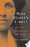 Miss Alcott's e-mail : yours for reforms of all kinds : a bio-memoir /