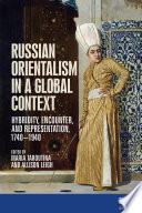 Russian orientalism in a global context : hybridity, encounter, and representation, 1740-1940 /