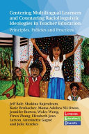 Centering multilingual learners and countering raciolinguistic ideologies in teacher education : principles, policies and practices /