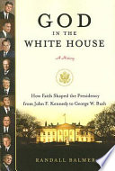 God in the White House, a history : how faith shaped the presidency from John F. Kennedy to George W. Bush /