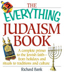 The everything Judaism book : a complete primer to the Jewish faith-- from holidays and rituals to traditions and culture /