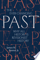 The Ever-Changing Past Why All History Is Revisionist History.