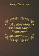 "I s Moskvoĭ zolotoglavoĭ Vyshegrad zagovoril ..." : iz opyta cheshskogo liberalizma, 1870-1880-e gody /