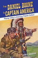 From Daniel Boone to Captain America : playing Indian in American popular culture /