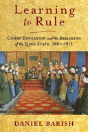 Learning to rule : court education and the remaking of the Qing state, 1861-1912 /