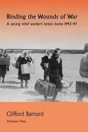 Binding the wounds of war : a young relief worker's letters home 1943-47 from the Friends Ambulance Unit and British Red Cross in north-west Europe : with a revised version of Sandbostel Revisited /