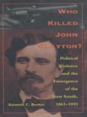 Who killed John Clayton? : political violence and the emergence of the new South, 1861-1893 /