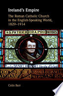 Ireland's empire : the Roman Catholic Church in the English-speaking world, 1829-1914 /