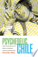 Psychedelic Chile : youth, counterculture, and politics on the road to socialism and dictatorship /