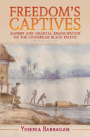 Freedom's captives : slavery and gradual emancipation on the Colombian Black Pacific /