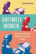 Untimely women : radically recasting feminist rhetorical history /