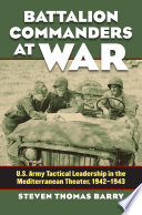 Battalion commanders at war : U.S. Army tactical leadership in the Mediterranean Theater, 1942-1943 /