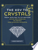 The Key to Crystals : From Healing to Divination: Advice and Exercises to Unlock Your Mystical Potential.