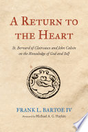 A return to the heart : St. Bernard of Clairvaux and John Calvin on the knowledge of God and self /