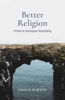 Better religion : a primer for interreligious peacebuilding /