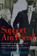 Support any friend : Kennedy's Middle East and the making of the U.S.-Israel alliance /