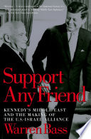 Support any friend : Kennedy's Middle East and the making of the U.S.-Israel alliance /