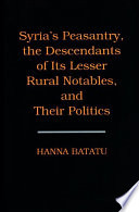 Syria's peasantry, the descendants of its lesser rural notables, and their politics /