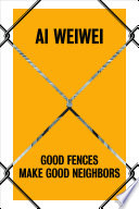 Ai Weiwei : good fences make good neighbors /