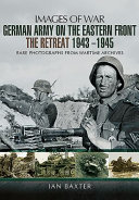 German army on the eastern front, the retreat 1943-1945 : rare photographs from wartime archives /