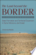 The Land Beyond the Border State Formation and Territorial Expansion in Syria, Morocco, and Israel.