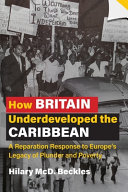 How Britain underdeveloped the Caribbean : a reparation response to Europe's legacy of plunder and poverty /