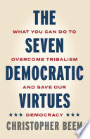 The Seven Democratic Virtues : What You Can Do to Overcome Tribalism and Save Our Democracy /