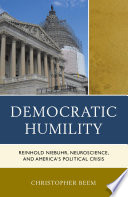 Democratic humility : Reinhold Niebuhr, neuroscience, and America's political crisis /