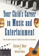 Your child's career in music and entertainment : the prudent parent's guide from start to stardom /