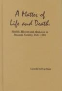 A matter of life and death : health, illness and medicine in McLean County, 1830-1995 /