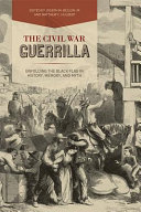 The Civil War guerrilla : unfolding the black flag in history, memory, and myth /