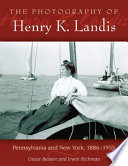 The photography of Henry K. Landis : Pennsylvania and New York, 1886-1955 /