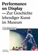 Performance on display : zur Geschichte lebendiger Kunst im Museum /