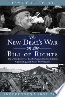 The New Deal's war on the Bill of Rights : the untold story of FDR's concentration camps, censorship, and mass surveillance /