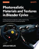 Photorealistic materials and textures in blender cycles : create impressive production-ready projects using one of the most powerful rendering engines /