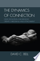 The dynamics of connection : how evolution and biology create caregiving and attachment /
