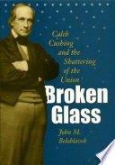 Broken glass : Caleb Cushing & the shattering of the Union /