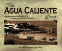 The Agua Caliente story : remembering Mexico's legendary racetrack /