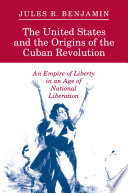 The United States and the origins of the Cuban Revolution : an empire of liberty in an age of national liberation /