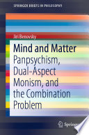 Mind and Matter : Panpsychism, Dual-Aspect Monism, and the Combination Problem.