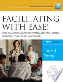 Facilitating with ease! : core skills for facilitators, team leaders and members, managers, consultants, and trainers /
