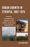 Urban growth in Ethiopia, 1887-1974 : from the foundation of Finfinnee to the demise of the First Imperial Era /