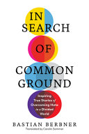In search of common ground : inspiring true stories of overcoming hate in a divided world /