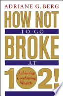 How not to go broke at 102! : achieving everlasting wealth /