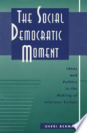 The social democratic moment : ideas and politics in the making of interwar Europe /