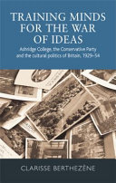 Training minds for the war of ideas : Ashridge College, the Conservative Party and the cultural politics of Britain, 1929-54 /