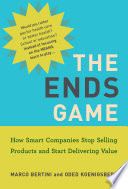 The ends game : how smart companies stop selling products and start delivering value /