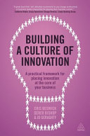 Building a culture of innovation : a practical framework for placing innovation at the core of your business /